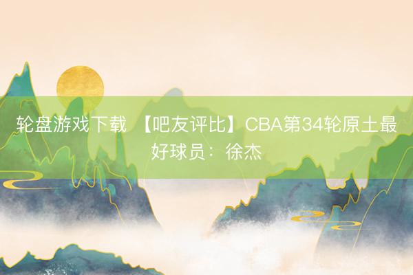 轮盘游戏下载 【吧友评比】CBA第34轮原土最好球员:徐杰