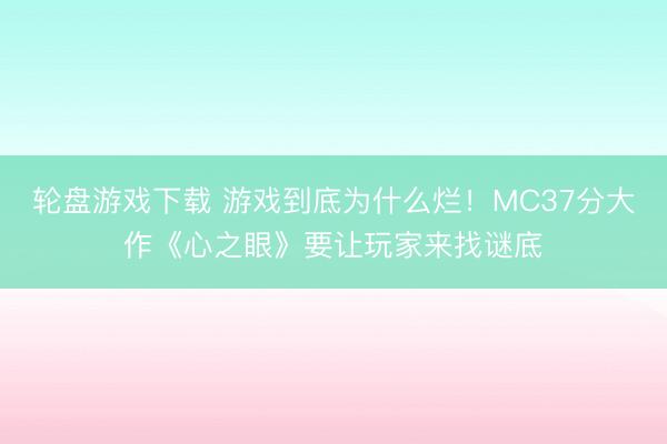 轮盘游戏下载 游戏到底为什么烂!MC37分大作《心之眼》要让玩家来找谜底