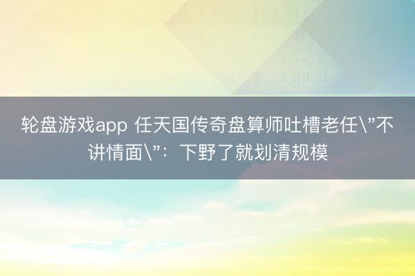 轮盘游戏app 任天国传奇盘算师吐槽老任