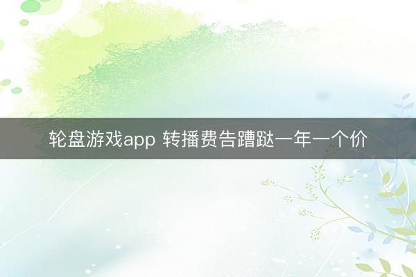 轮盘游戏app 转播费告蹧跶一年一个价