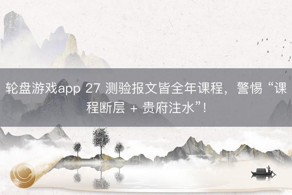 轮盘游戏app 27 测验报文皆全年课程，警惕 “课程断层 + 贵府注水”！