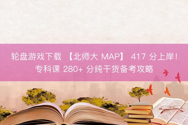 轮盘游戏下载 【北师大 MAP】 417 分上岸！专科课 280+ 分纯干货备考攻略
