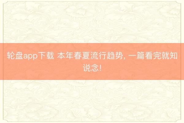 轮盘app下载 本年春夏流行趋势， 一篇看完就知说念!