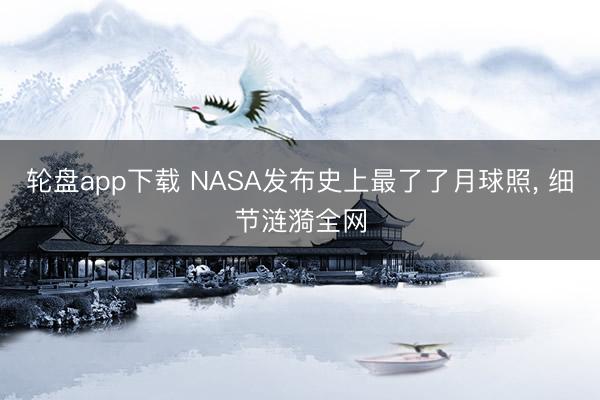 轮盘app下载 NASA发布史上最了了月球照， 细节涟漪全网