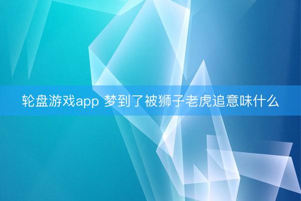 轮盘游戏app 梦到了被狮子老虎追意味什么