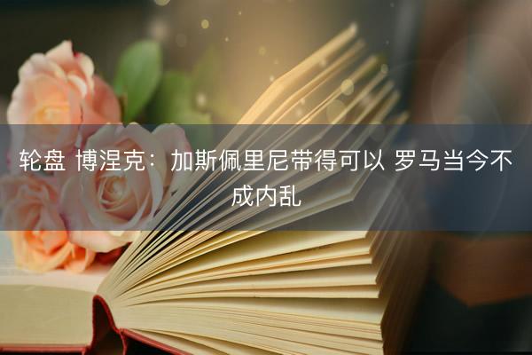 轮盘 博涅克：加斯佩里尼带得可以 罗马当今不成内乱