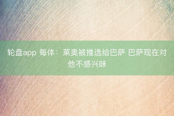 轮盘app 每体:莱奥被推选给巴萨 巴萨现在对他不感兴味