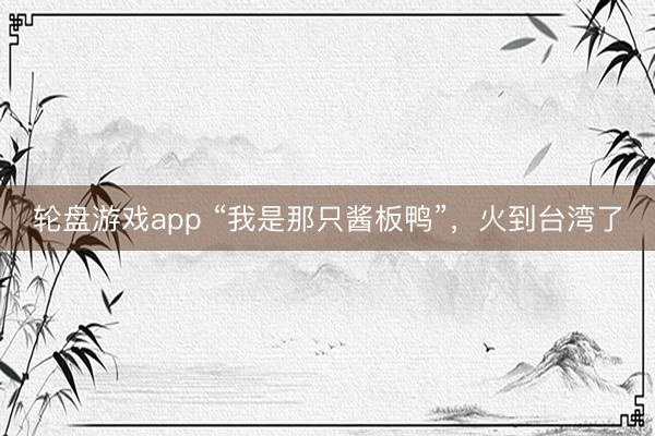轮盘游戏app “我是那只酱板鸭”，火到台湾了