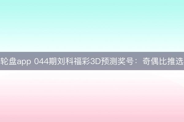 轮盘app 044期刘科福彩3D预测奖号：奇偶比推选