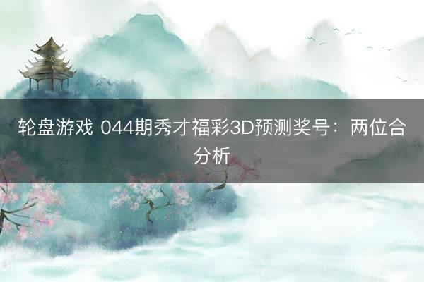 轮盘游戏 044期秀才福彩3D预测奖号:两位合分析