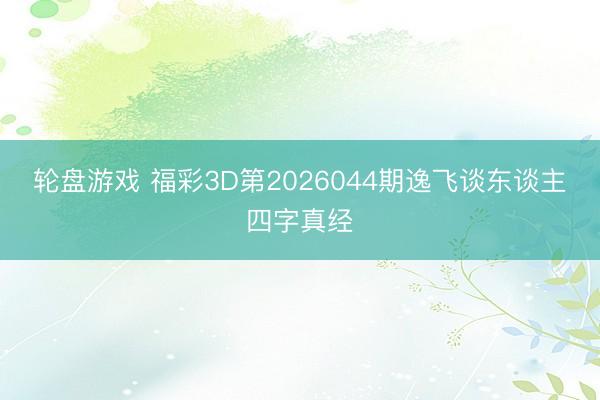 轮盘游戏 福彩3D第2026044期逸飞谈东谈主四字真经