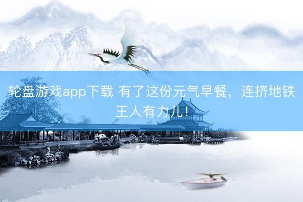 轮盘游戏app下载 有了这份元气早餐,连挤地铁王人有力儿!