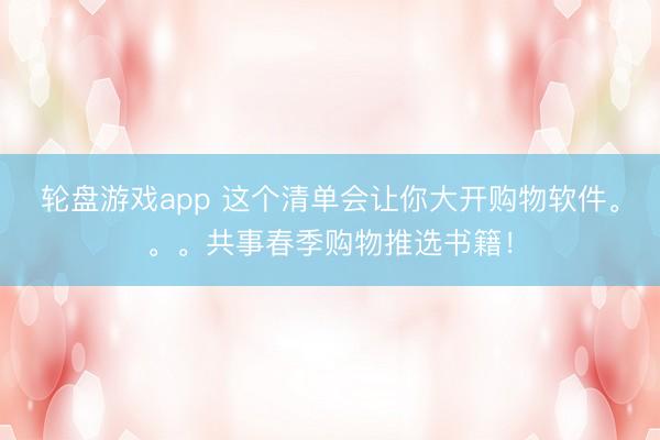轮盘游戏app 这个清单会让你大开购物软件。。。共事春季购物推选书籍!