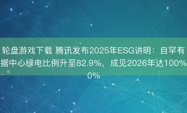 轮盘游戏下载 腾讯发布2025年ESG讲明：自罕有据中心绿电比例升至82.9%，成见2026年达100%