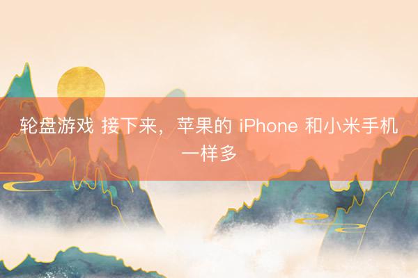 轮盘游戏 接下来，苹果的 iPhone 和小米手机一样多