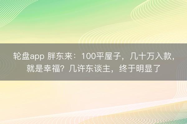 轮盘app 胖东来:100平屋子,几十万入款,就是幸福?几许东谈主,终于明显了