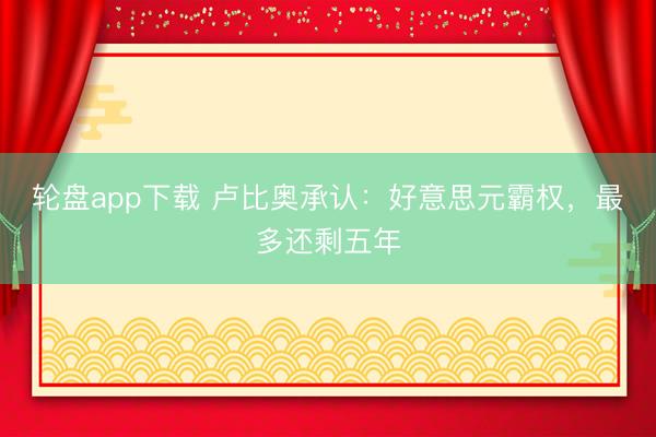 轮盘app下载 卢比奥承认：好意思元霸权，最多还剩五年