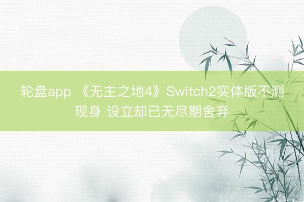 轮盘app 《无主之地4》Switch2实体版不测现身 设立却已无尽期舍弃