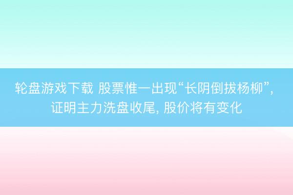 轮盘游戏下载 股票惟一出现“长阴倒拔杨柳”, 证明主力洗盘收尾, 股价将有变化