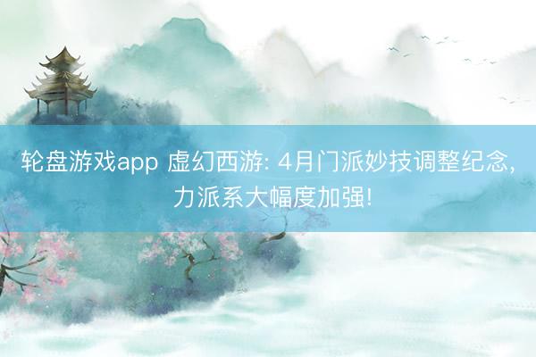 轮盘游戏app 虚幻西游: 4月门派妙技调整纪念， 力派系大幅度加强!
