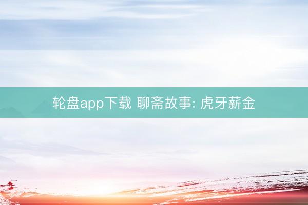 轮盘app下载 聊斋故事: 虎牙薪金