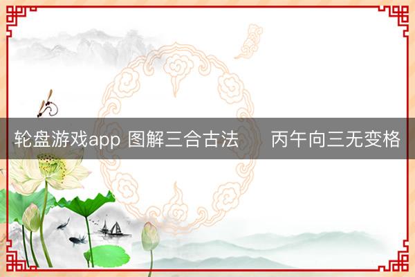 轮盘游戏app 图解三合古法     丙午向三无变格