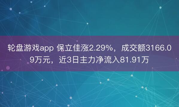 轮盘游戏app 保立佳涨2.29%，成交额3166.09万元，近3日主力净流入81.91万