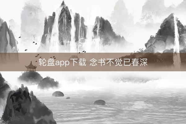 轮盘app下载 念书不觉已春深