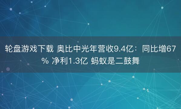 轮盘游戏下载 奥比中光年营收9.4亿：同比增67% 净利1.3亿 蚂蚁是二鼓舞