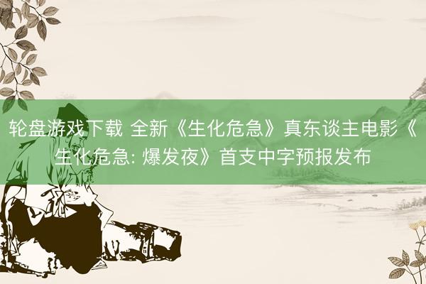 轮盘游戏下载 全新《生化危急》真东谈主电影《生化危急: 爆发夜》首支中字预报发布