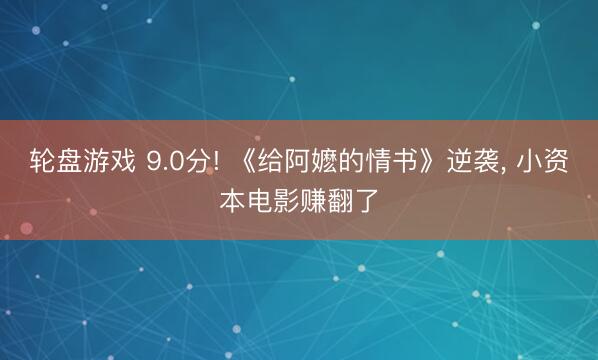 轮盘游戏 9.0分! 《给阿嬷的情书》逆袭， 小资本电影赚翻了