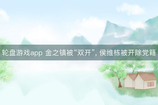 轮盘游戏app 金之镇被“双开”， 侯维栋被开除党籍