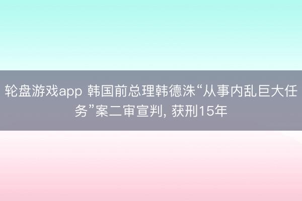 轮盘游戏app 韩国前总理韩德洙“从事内乱巨大任务”案二审宣判， 获刑15年