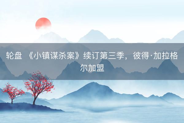 轮盘 《小镇谋杀案》续订第三季，彼得·加拉格尔加盟