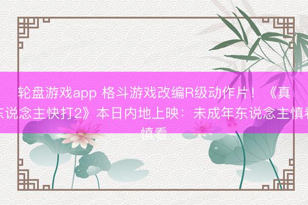 轮盘游戏app 格斗游戏改编R级动作片！《真东说念主快打2》本日内地上映：未成年东说念主慎看