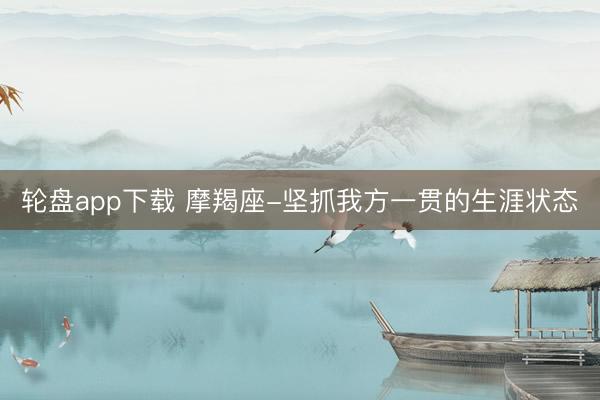轮盘app下载 摩羯座-坚抓我方一贯的生涯状态