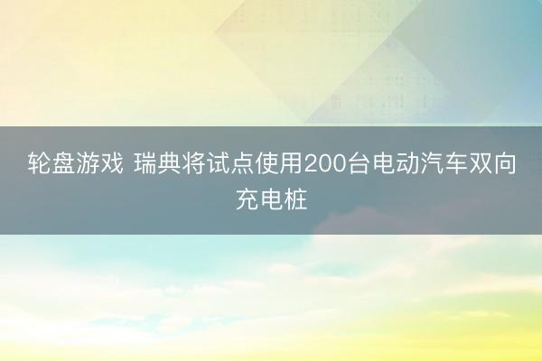 轮盘游戏 瑞典将试点使用200台电动汽车双向充电桩