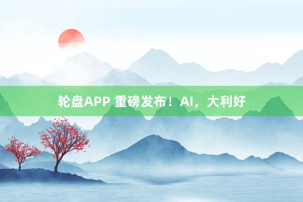 轮盘APP 重磅发布!AI,大利好