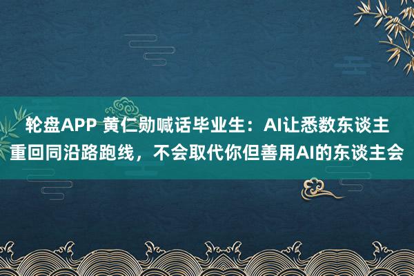 轮盘APP 黄仁勋喊话毕业生：AI让悉数东谈主重回同沿路跑线，不会取代你但善用AI的东谈主会