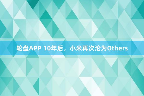 轮盘APP 10年后，小米再次沦为Others