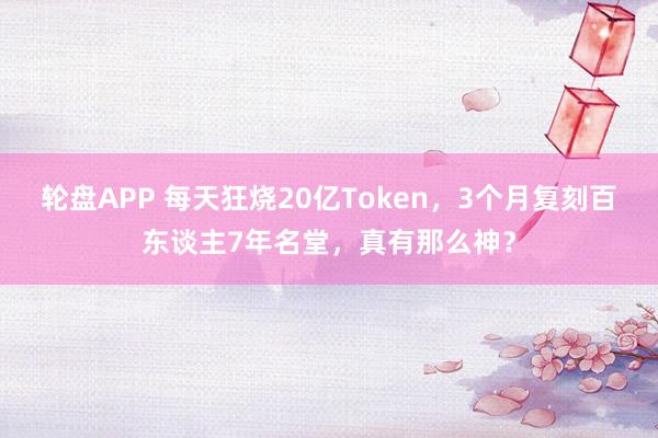 轮盘APP 每天狂烧20亿Token，3个月复刻百东谈主7年名堂，真有那么神？