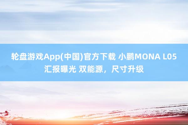 轮盘游戏App(中国)官方下载 小鹏MONA L05汇报曝光 双能源，尺寸升级