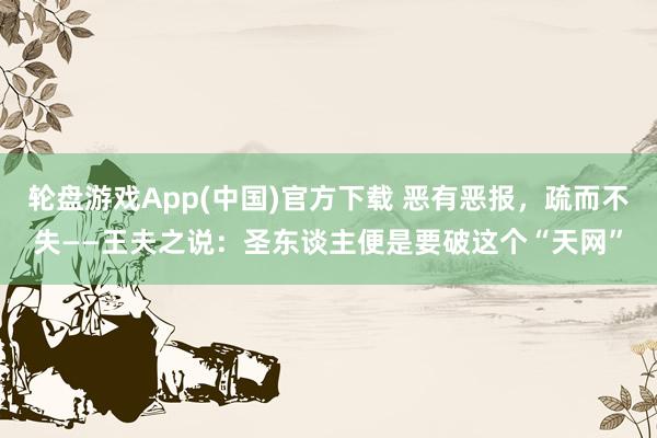 轮盘游戏App(中国)官方下载 恶有恶报，疏而不失——王夫之说：圣东谈主便是要破这个“天网”
