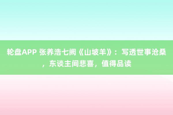 轮盘APP 张养浩七阙《山坡羊》：写透世事沧桑，东谈主间悲喜，值得品读