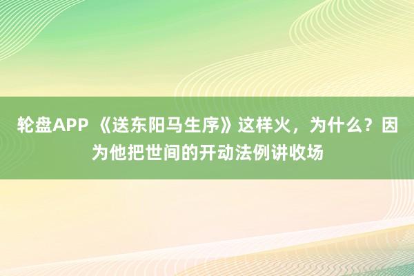 轮盘APP 《送东阳马生序》这样火，为什么？因为他把世间的开动法例讲收场