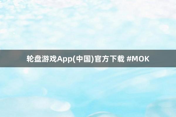 轮盘游戏App(中国)官方下载 #MOK