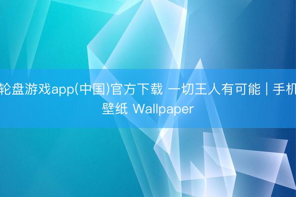 轮盘游戏app(中国)官方下载 一切王人有可能 | 手机壁纸 Wallpaper