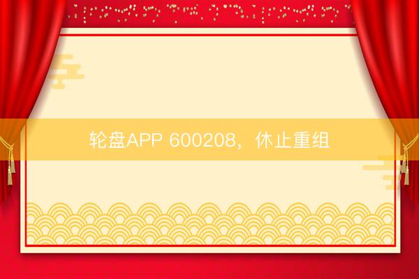 轮盘APP 600208，休止重组