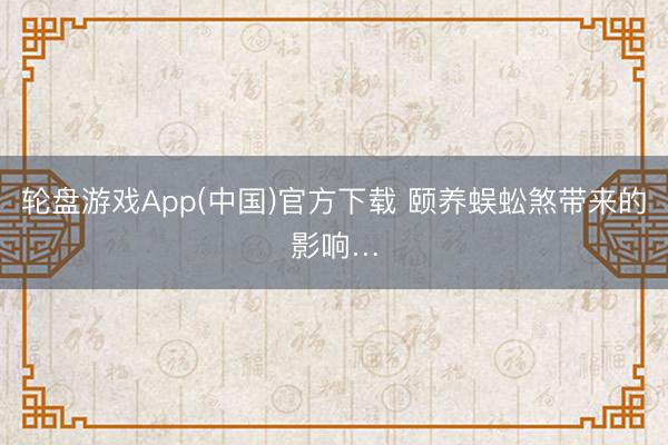 轮盘游戏App(中国)官方下载 颐养蜈蚣煞带来的影响…
