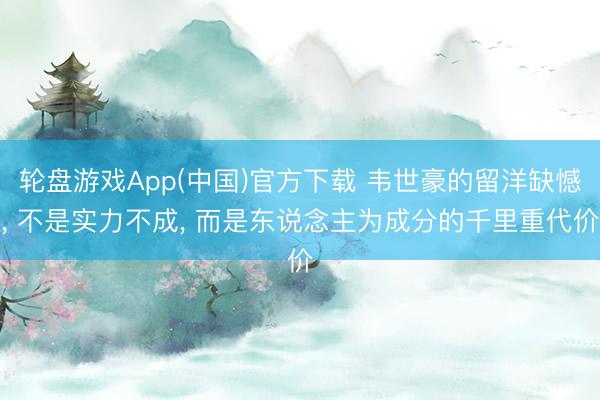 轮盘游戏App(中国)官方下载 韦世豪的留洋缺憾， 不是实力不成， 而是东说念主为成分的千里重代价